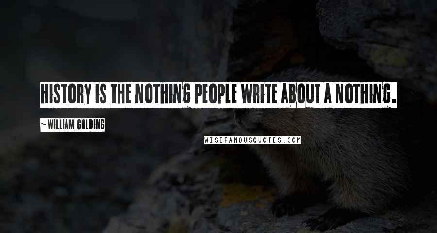 William Golding Quotes: History is the nothing people write about a nothing.