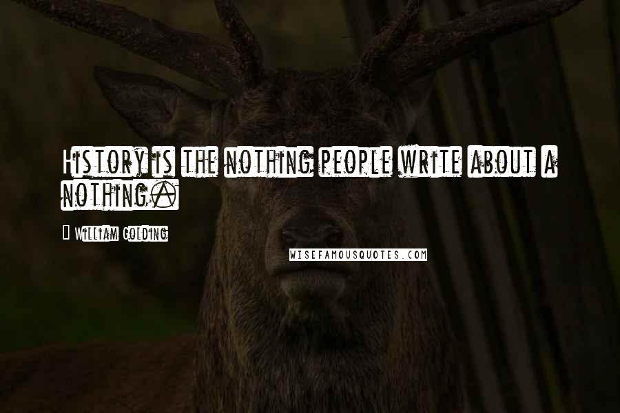 William Golding Quotes: History is the nothing people write about a nothing.