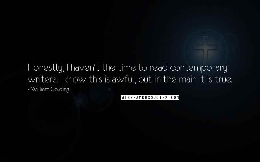 William Golding Quotes: Honestly, I haven't the time to read contemporary writers. I know this is awful, but in the main it is true.