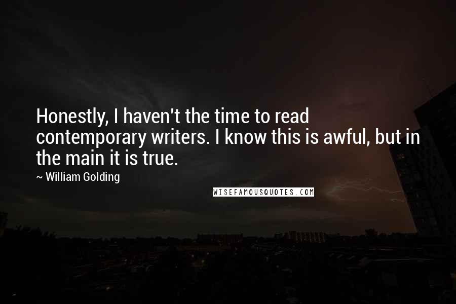 William Golding Quotes: Honestly, I haven't the time to read contemporary writers. I know this is awful, but in the main it is true.