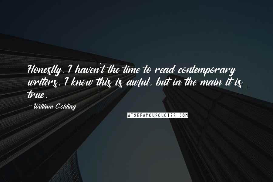 William Golding Quotes: Honestly, I haven't the time to read contemporary writers. I know this is awful, but in the main it is true.