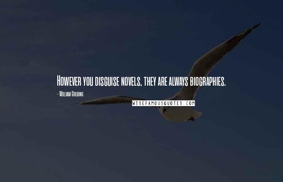 William Golding Quotes: However you disguise novels, they are always biographies.