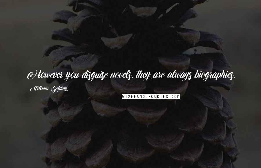 William Golding Quotes: However you disguise novels, they are always biographies.