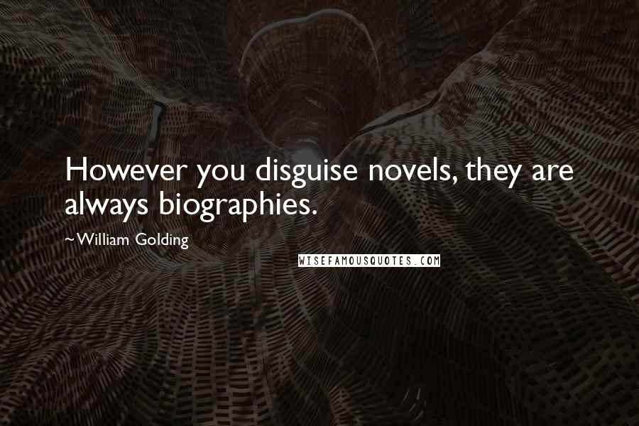 William Golding Quotes: However you disguise novels, they are always biographies.