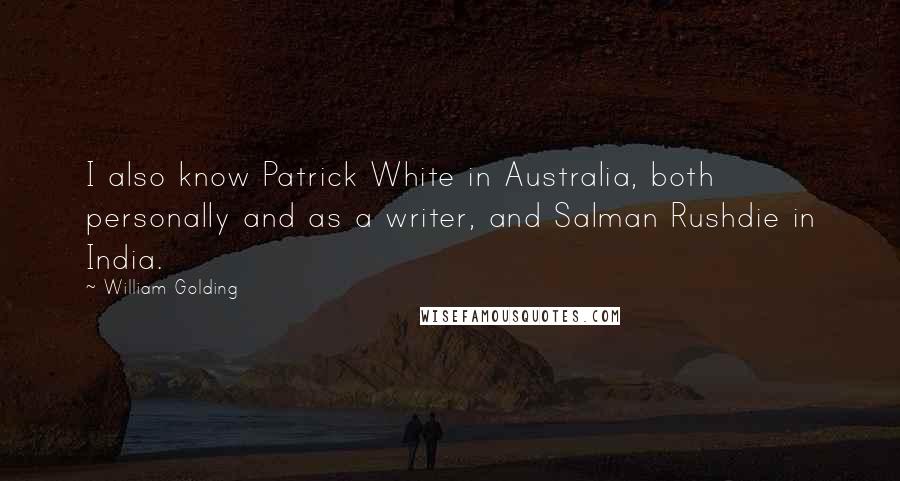 William Golding Quotes: I also know Patrick White in Australia, both personally and as a writer, and Salman Rushdie in India.