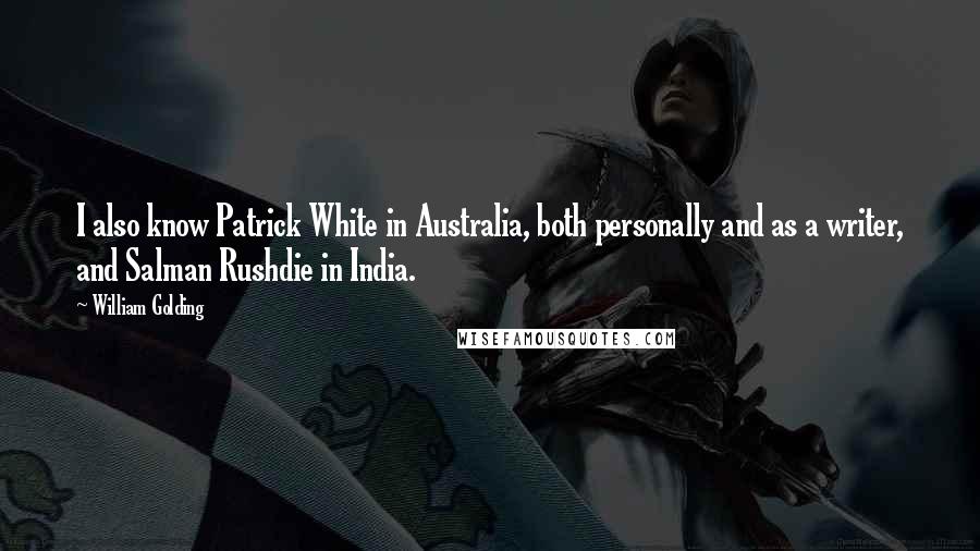 William Golding Quotes: I also know Patrick White in Australia, both personally and as a writer, and Salman Rushdie in India.