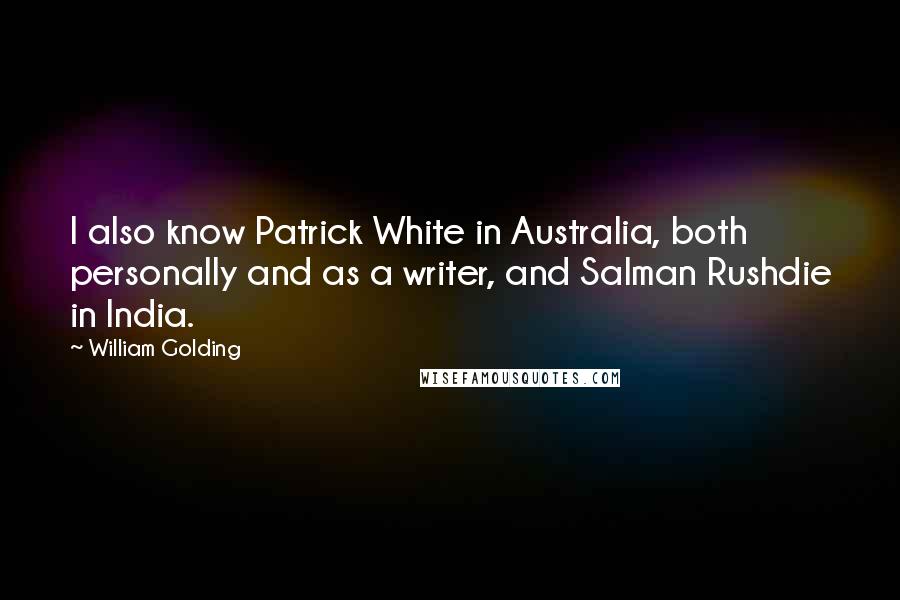 William Golding Quotes: I also know Patrick White in Australia, both personally and as a writer, and Salman Rushdie in India.