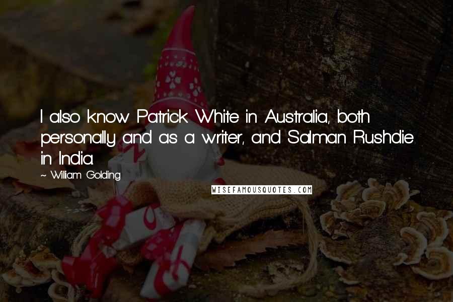 William Golding Quotes: I also know Patrick White in Australia, both personally and as a writer, and Salman Rushdie in India.