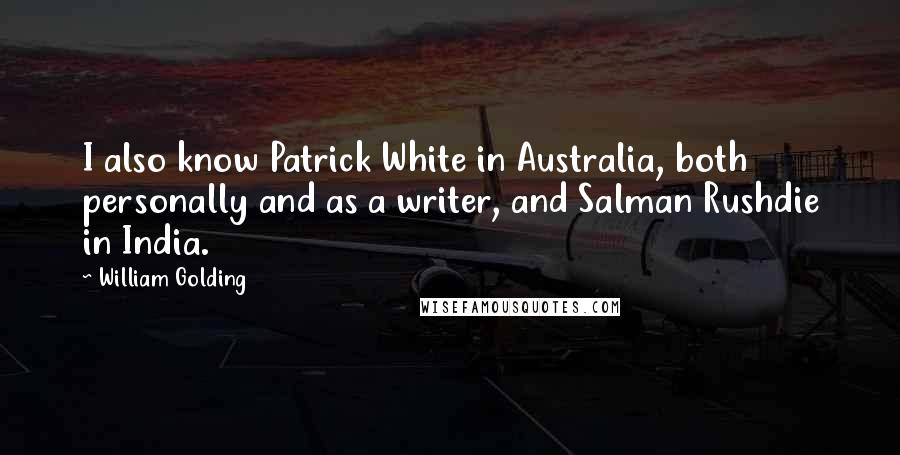 William Golding Quotes: I also know Patrick White in Australia, both personally and as a writer, and Salman Rushdie in India.