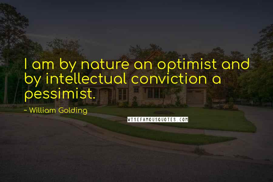 William Golding Quotes: I am by nature an optimist and by intellectual conviction a pessimist.