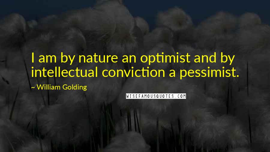 William Golding Quotes: I am by nature an optimist and by intellectual conviction a pessimist.