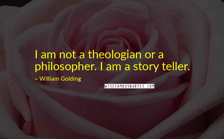 William Golding Quotes: I am not a theologian or a philosopher. I am a story teller.