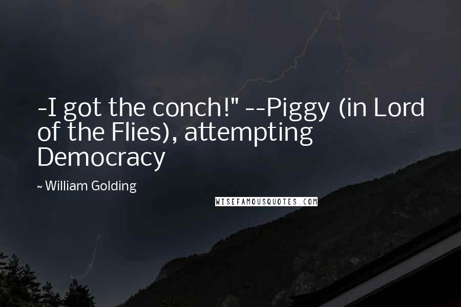 William Golding Quotes: -I got the conch!" --Piggy (in Lord of the Flies), attempting Democracy