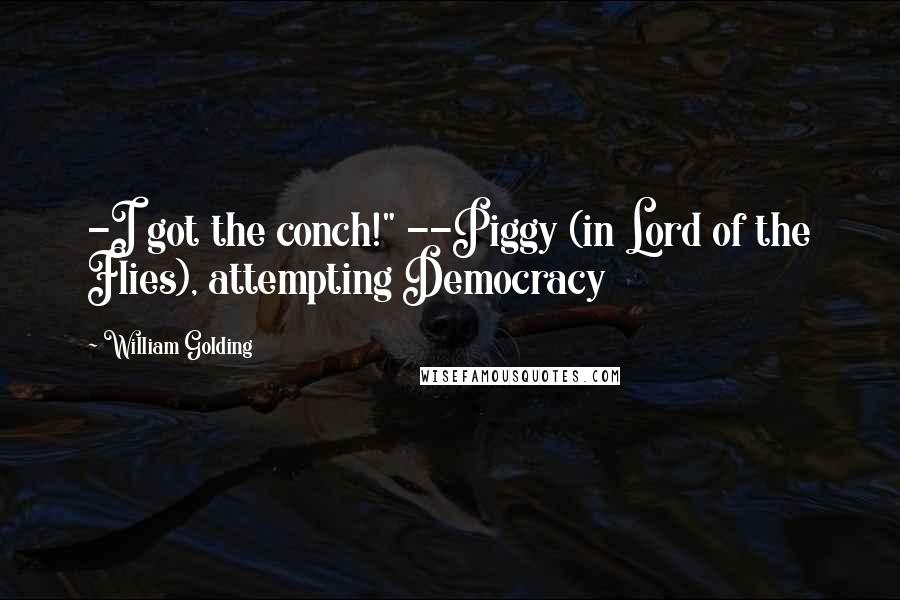 William Golding Quotes: -I got the conch!" --Piggy (in Lord of the Flies), attempting Democracy