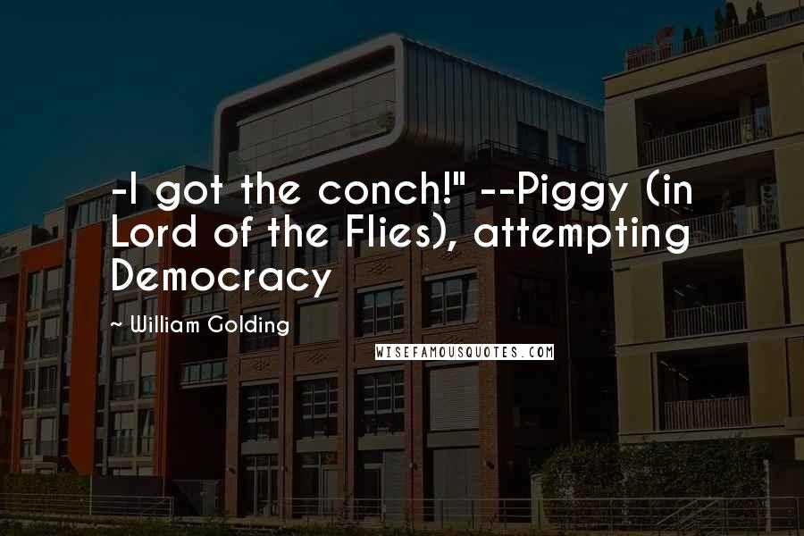 William Golding Quotes: -I got the conch!" --Piggy (in Lord of the Flies), attempting Democracy