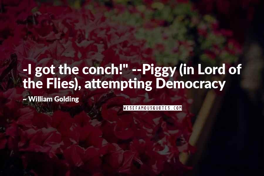 William Golding Quotes: -I got the conch!" --Piggy (in Lord of the Flies), attempting Democracy