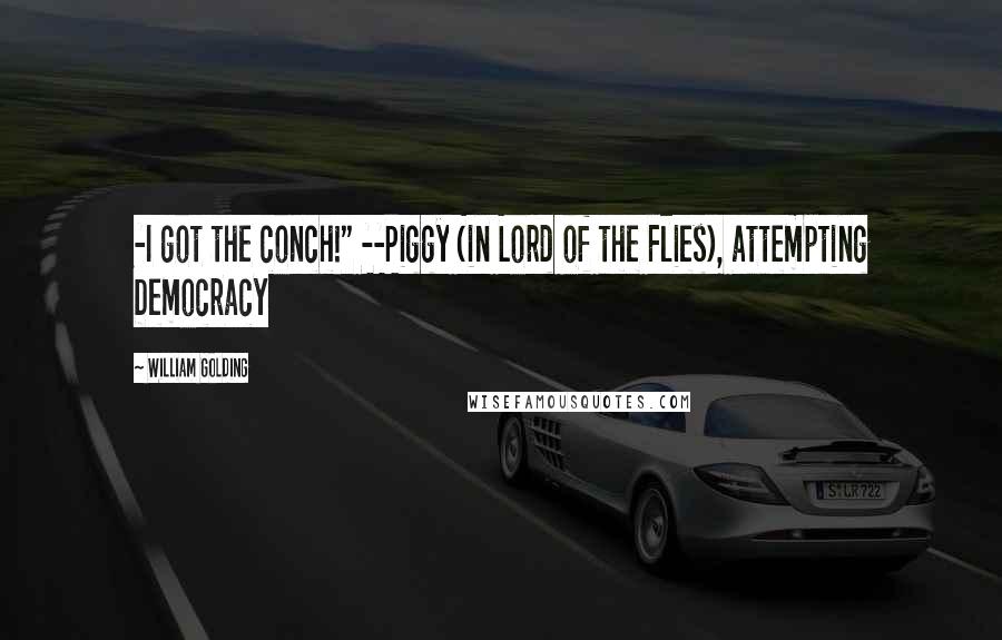 William Golding Quotes: -I got the conch!" --Piggy (in Lord of the Flies), attempting Democracy