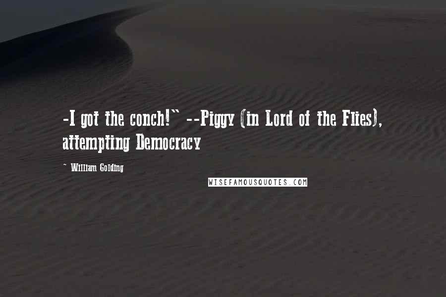 William Golding Quotes: -I got the conch!" --Piggy (in Lord of the Flies), attempting Democracy