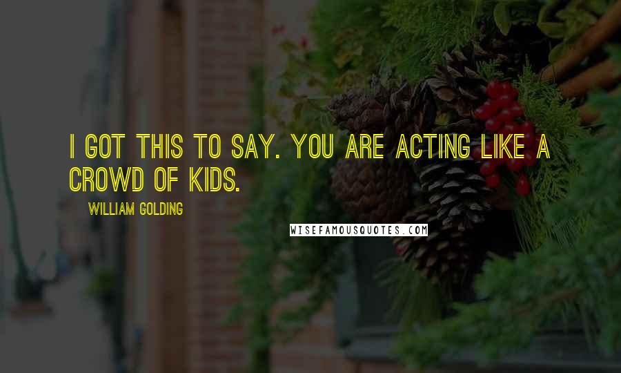 William Golding Quotes: I got this to say. you are acting like a crowd of kids.