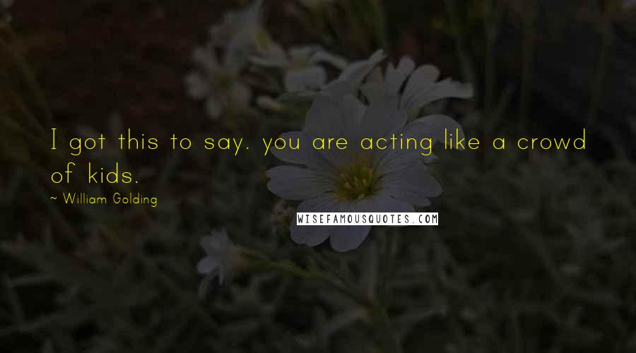 William Golding Quotes: I got this to say. you are acting like a crowd of kids.