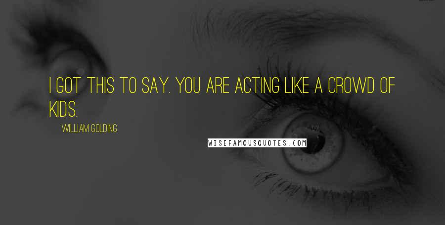 William Golding Quotes: I got this to say. you are acting like a crowd of kids.