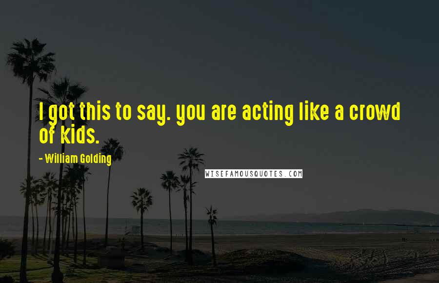 William Golding Quotes: I got this to say. you are acting like a crowd of kids.