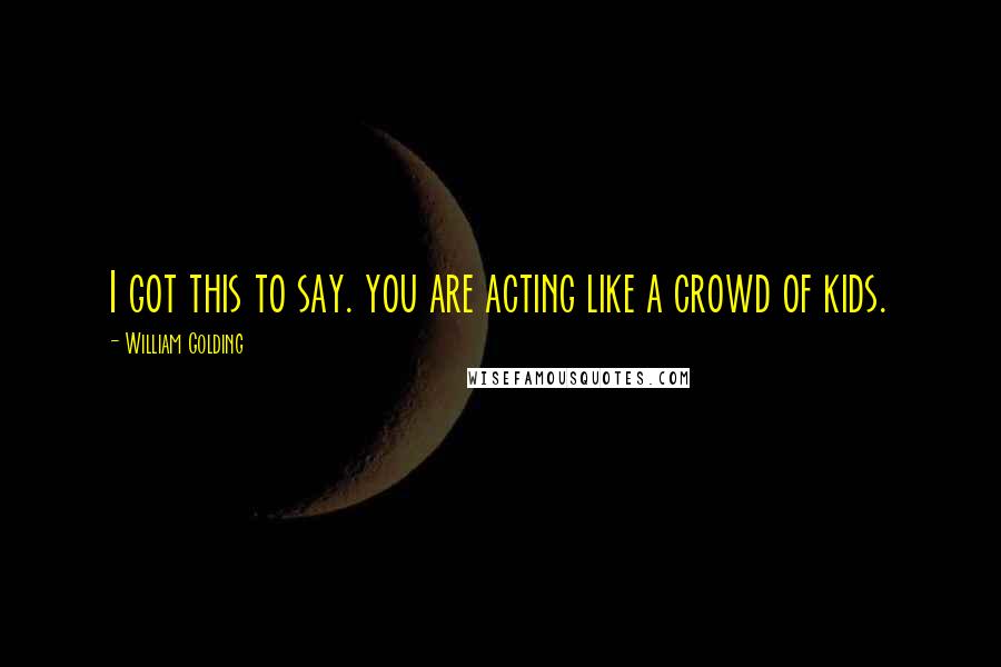 William Golding Quotes: I got this to say. you are acting like a crowd of kids.