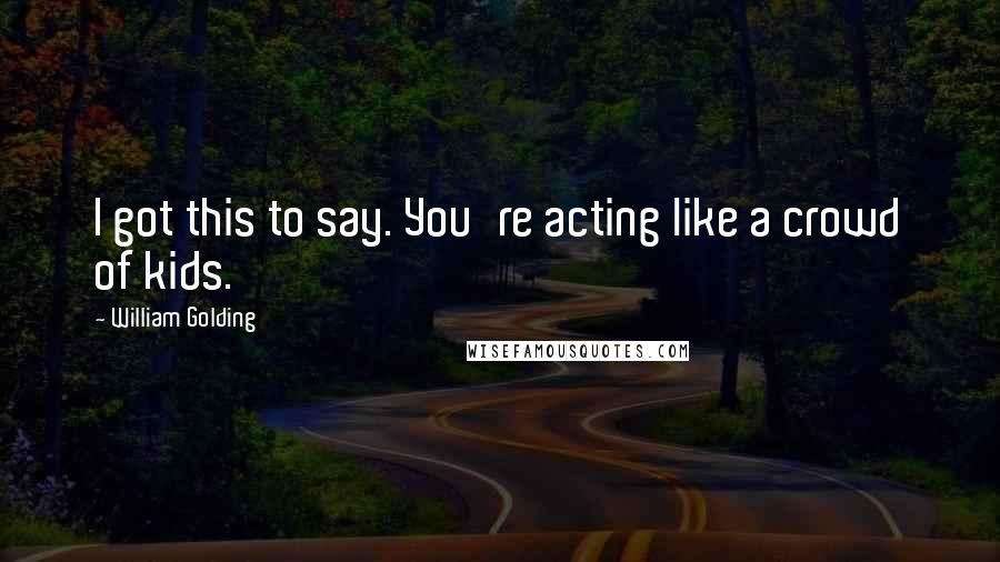 William Golding Quotes: I got this to say. You're acting like a crowd of kids.