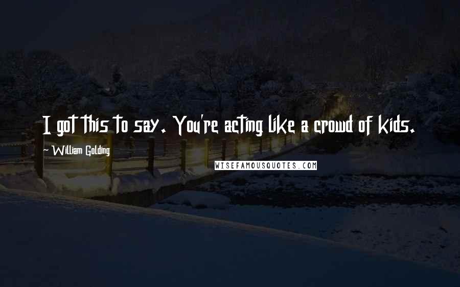 William Golding Quotes: I got this to say. You're acting like a crowd of kids.