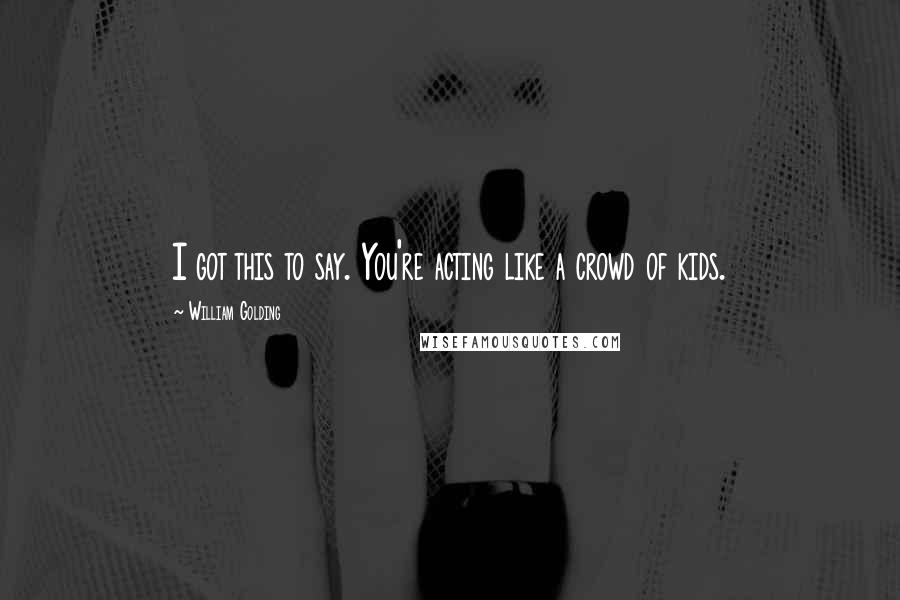 William Golding Quotes: I got this to say. You're acting like a crowd of kids.