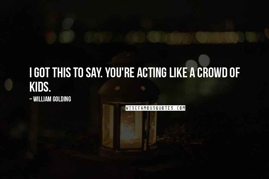 William Golding Quotes: I got this to say. You're acting like a crowd of kids.