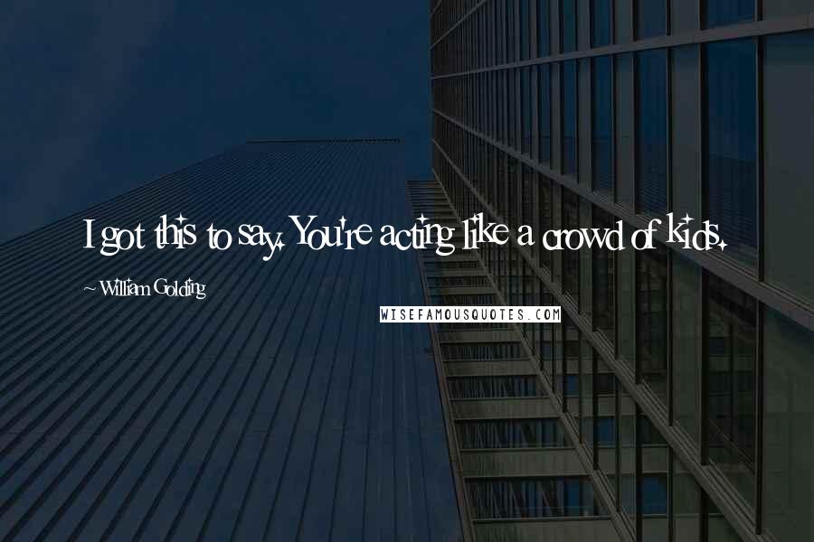 William Golding Quotes: I got this to say. You're acting like a crowd of kids.
