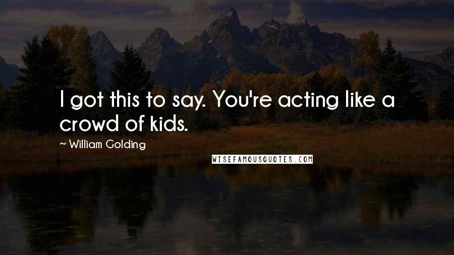 William Golding Quotes: I got this to say. You're acting like a crowd of kids.