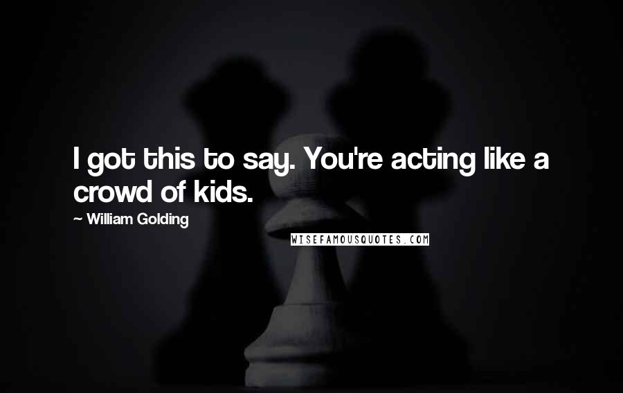 William Golding Quotes: I got this to say. You're acting like a crowd of kids.