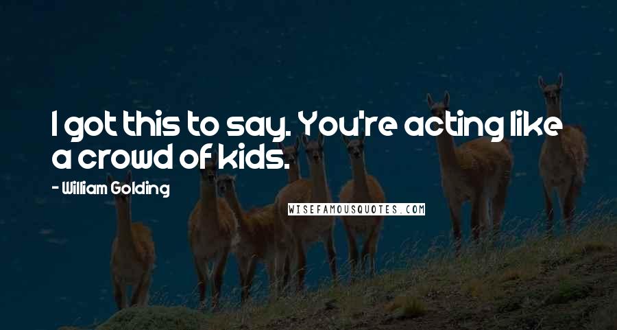 William Golding Quotes: I got this to say. You're acting like a crowd of kids.