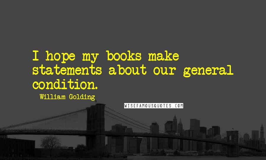 William Golding Quotes: I hope my books make statements about our general condition.