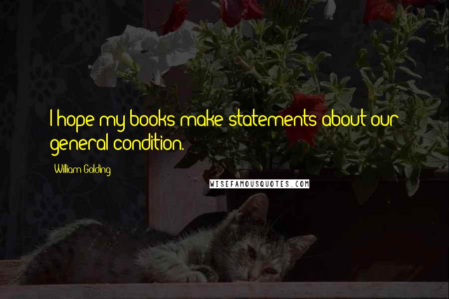 William Golding Quotes: I hope my books make statements about our general condition.