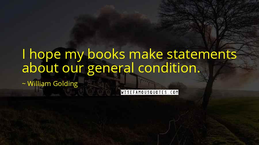 William Golding Quotes: I hope my books make statements about our general condition.