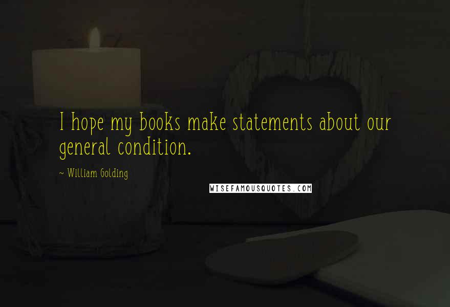 William Golding Quotes: I hope my books make statements about our general condition.