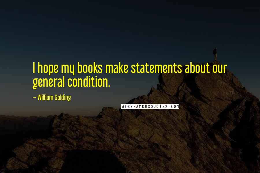 William Golding Quotes: I hope my books make statements about our general condition.