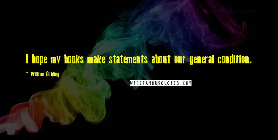 William Golding Quotes: I hope my books make statements about our general condition.