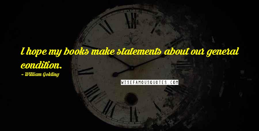 William Golding Quotes: I hope my books make statements about our general condition.