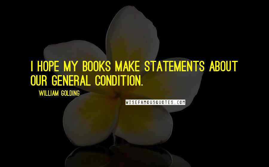 William Golding Quotes: I hope my books make statements about our general condition.