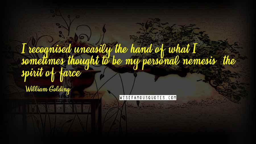 William Golding Quotes: I recognised uneasily the hand of what I sometimes thought to be my personal nemesis, the spirit of farce.