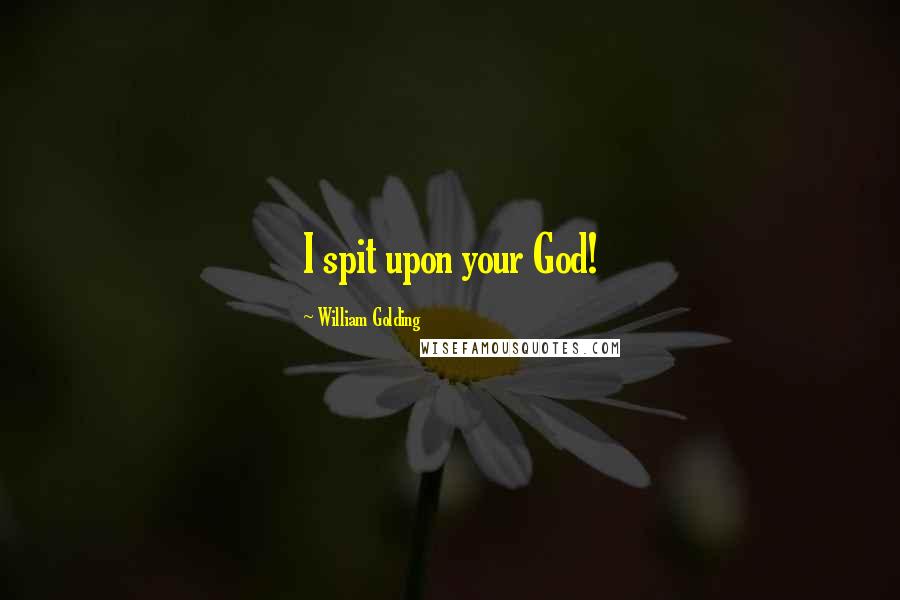 William Golding Quotes: I spit upon your God!