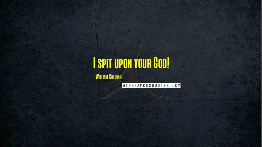 William Golding Quotes: I spit upon your God!