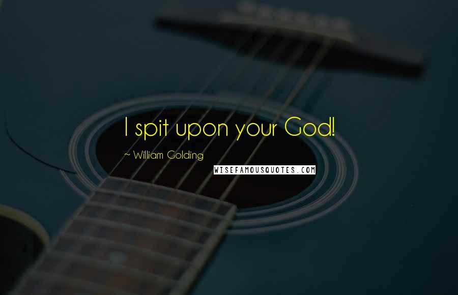 William Golding Quotes: I spit upon your God!