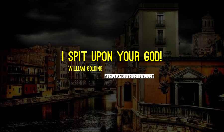 William Golding Quotes: I spit upon your God!