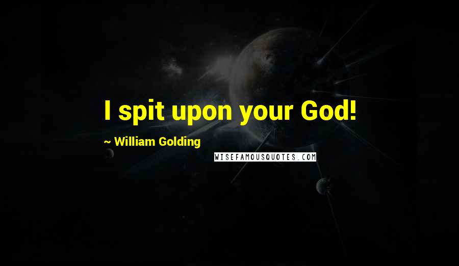 William Golding Quotes: I spit upon your God!