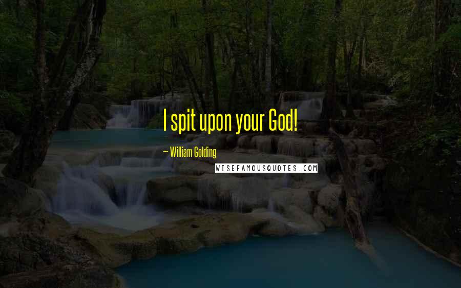 William Golding Quotes: I spit upon your God!